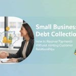 Small Business Debt Collection How to Recover Payments Without Hurting Customer Relationships